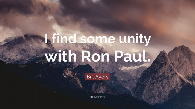 Bill Ayers Quote: “I find some unity with Ron Paul.”