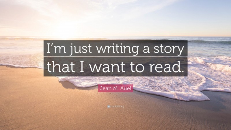 Jean M. Auel Quote: “I’m just writing a story that I want to read.”