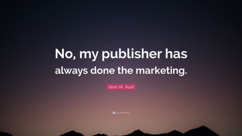 Jean M. Auel Quote: “No, my publisher has always done the marketing.”
