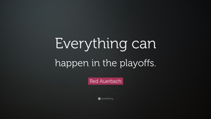Red Auerbach Quote: “Everything can happen in the playoffs.”