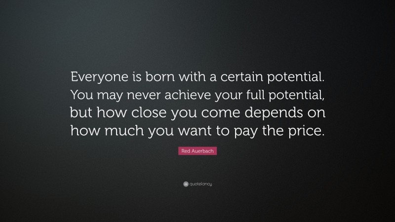 Red Auerbach Quote: “Everyone is born with a certain potential. You may never achieve your full potential, but how close you come depends on how much you want to pay the price.”