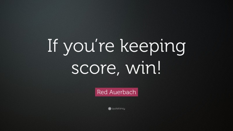 Red Auerbach Quote: “If you’re keeping score, win!”