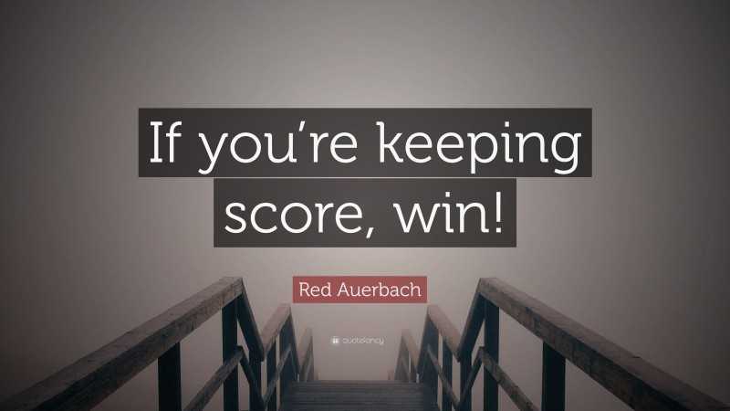 Red Auerbach Quote: “If you’re keeping score, win!”
