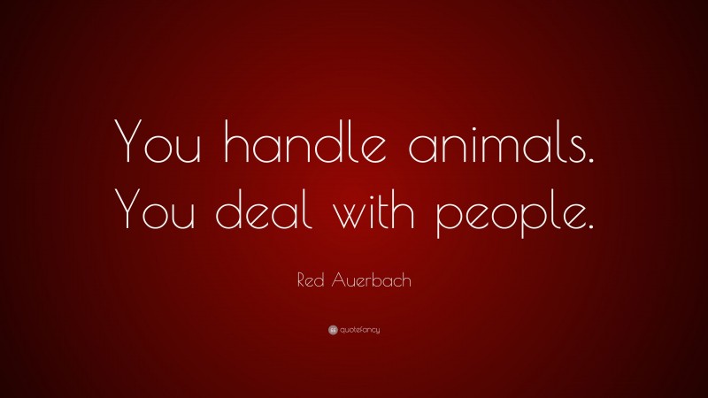 Red Auerbach Quote: “You handle animals. You deal with people.”