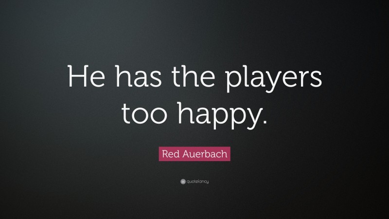 Red Auerbach Quote: “He has the players too happy.”