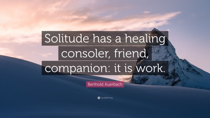 Berthold Auerbach Quote: “Solitude has a healing consoler, friend, companion: it is work.”