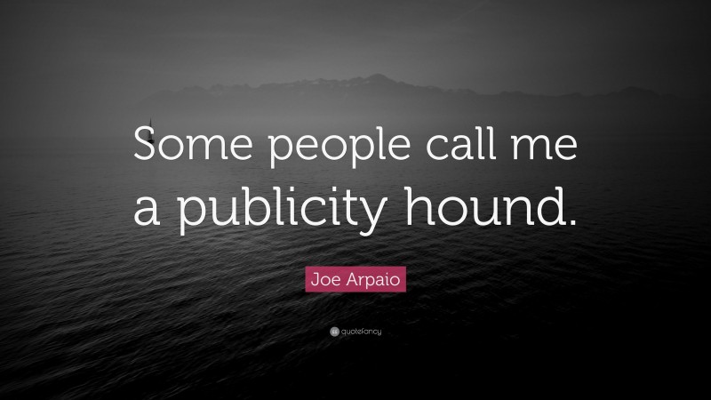 Joe Arpaio Quote: “Some people call me a publicity hound.”