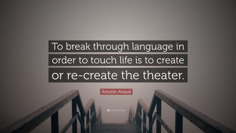 Antonin Artaud Quote: “To break through language in order to touch life is to create or re-create the theater.”