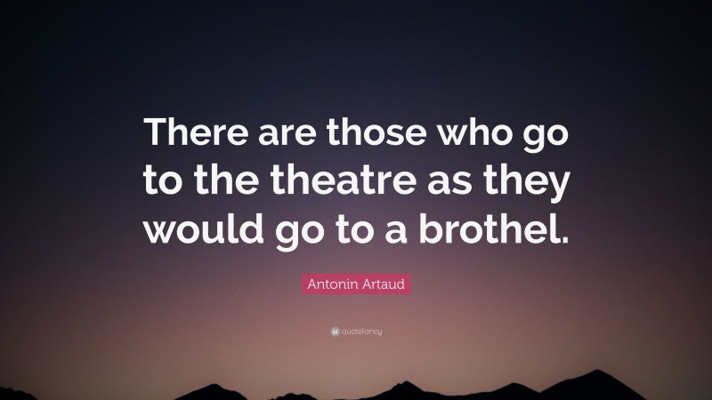 Antonin Artaud Quote: “There are those who go to the theatre as they would go to a brothel.”