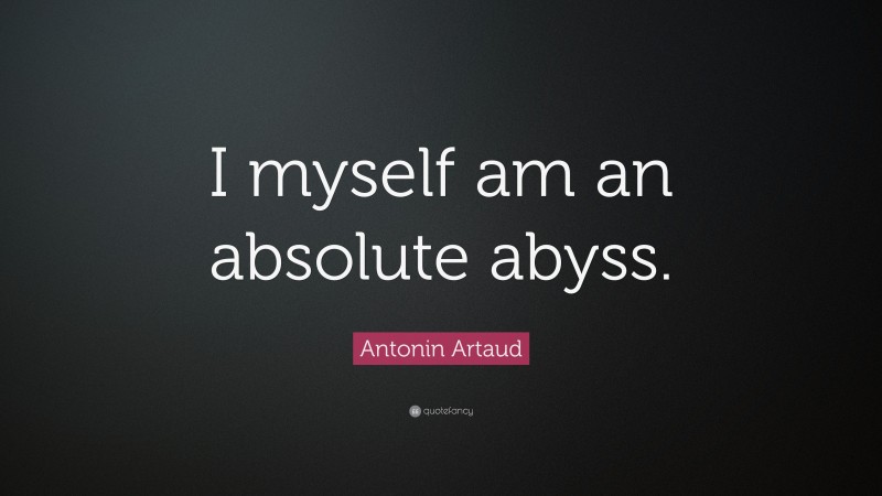 Antonin Artaud Quote: “I myself am an absolute abyss.”
