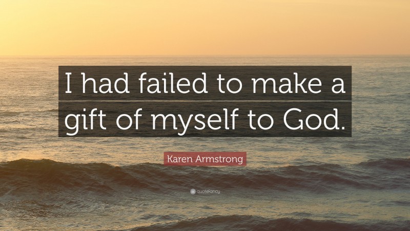 Karen Armstrong Quote: “I had failed to make a gift of myself to God.”