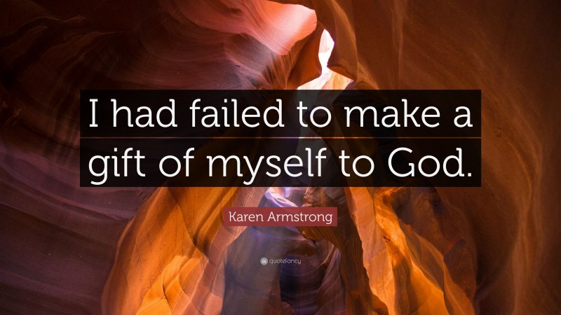 Karen Armstrong Quote: “I had failed to make a gift of myself to God.”