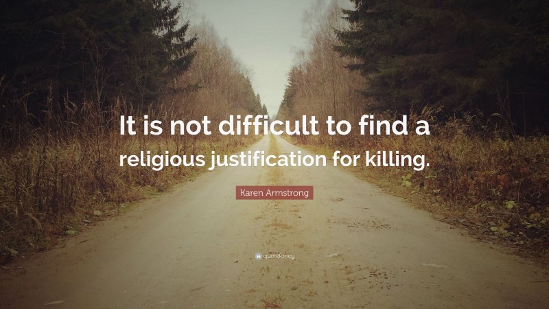 Karen Armstrong Quote: “It is not difficult to find a religious justification for killing.”