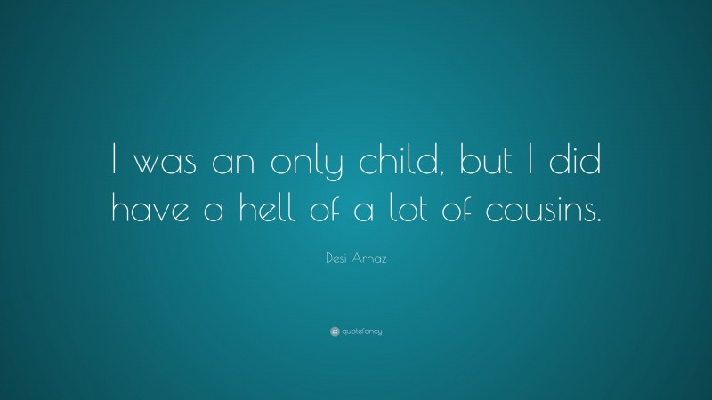 Desi Arnaz Quote: “I was an only child, but I did have a hell of a lot of cousins.”