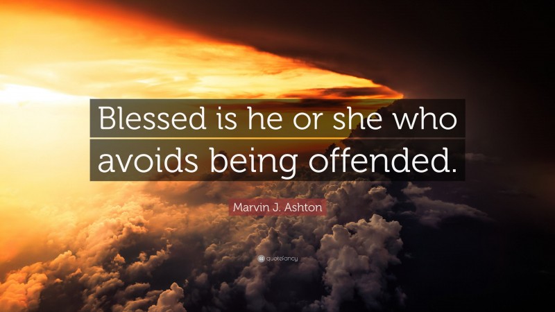 Marvin J. Ashton Quote: “Blessed is he or she who avoids being offended.”