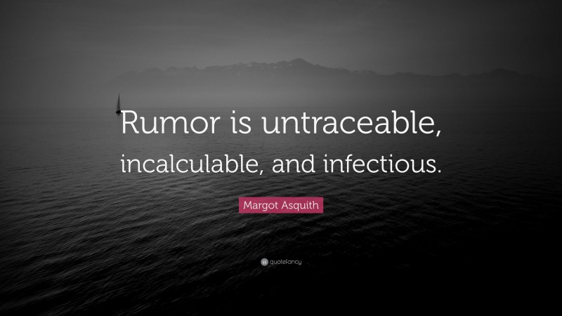 Margot Asquith Quote: “Rumor is untraceable, incalculable, and infectious.”