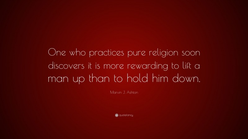 Marvin J. Ashton Quote: “One who practices pure religion soon discovers ...