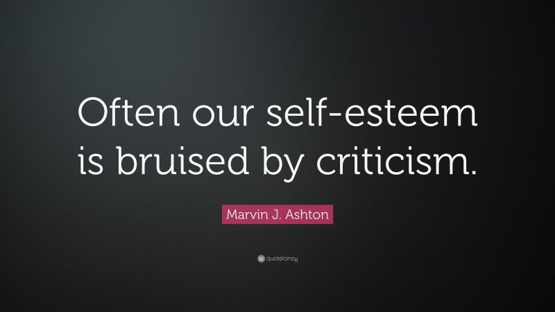 Marvin J. Ashton Quote: “Often our self-esteem is bruised by criticism.”