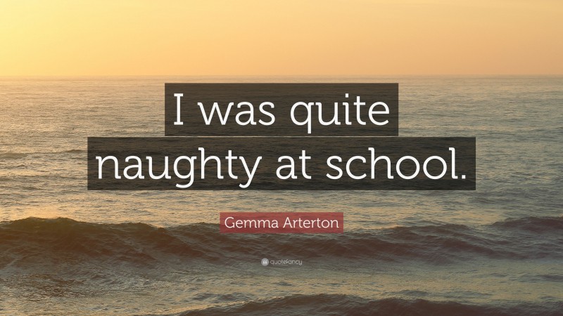 Gemma Arterton Quote: “I was quite naughty at school.”