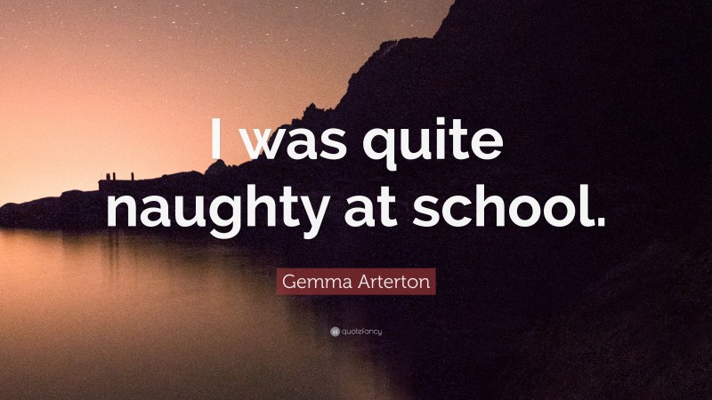 Gemma Arterton Quote: “I was quite naughty at school.”