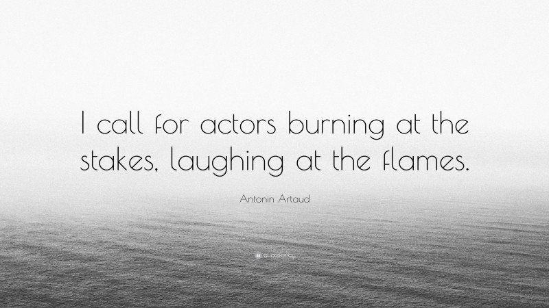 Antonin Artaud Quote: “I call for actors burning at the stakes, laughing at the flames.”