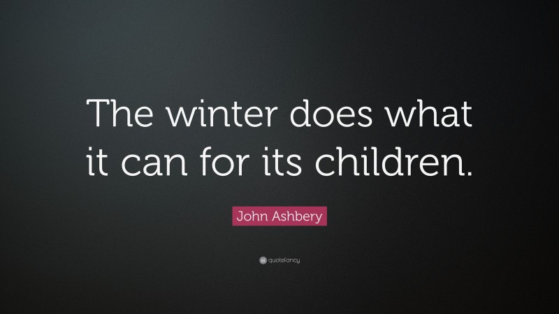 John Ashbery Quote: “The winter does what it can for its children.”