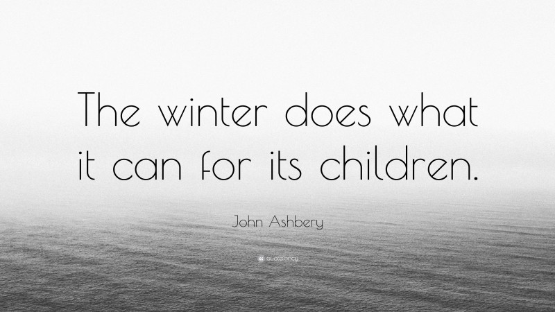 John Ashbery Quote: “The winter does what it can for its children.”