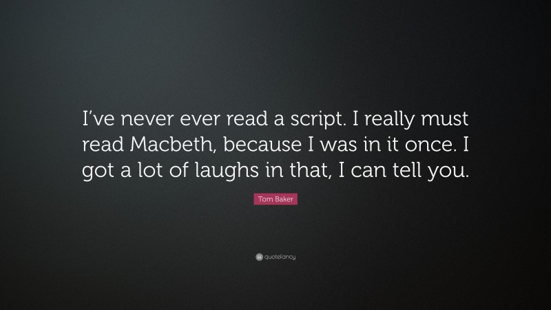 Tom Baker Quote: “I’ve never ever read a script. I really must read Macbeth, because I was in it once. I got a lot of laughs in that, I can tell you.”