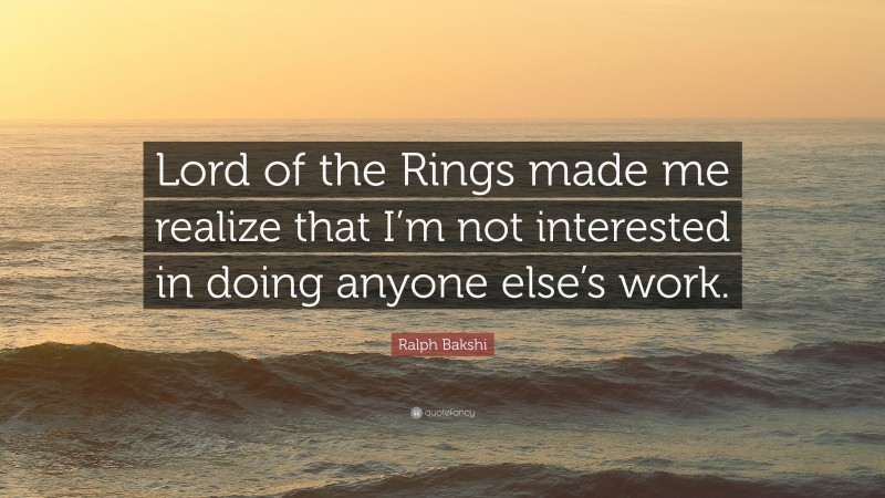 Ralph Bakshi Quote: “Lord of the Rings made me realize that I’m not interested in doing anyone else’s work.”
