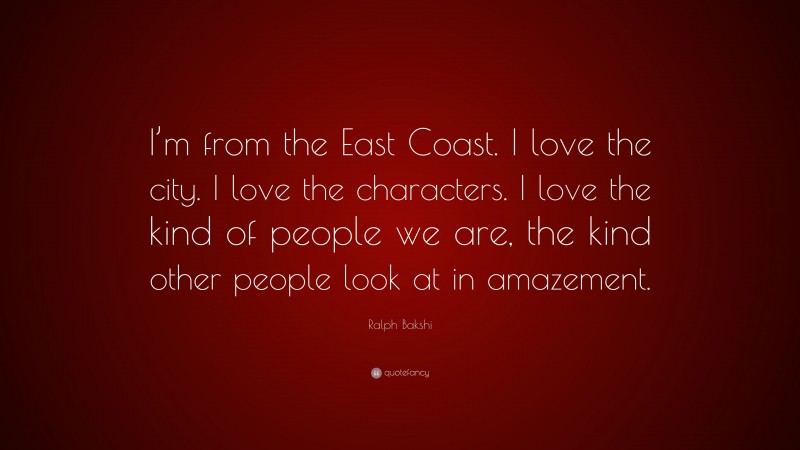 Ralph Bakshi Quote: “I’m from the East Coast. I love the city. I love the characters. I love the kind of people we are, the kind other people look at in amazement.”