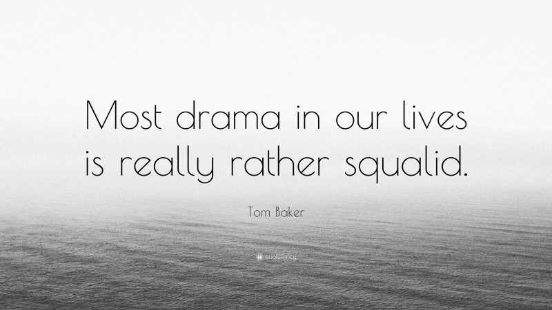 Tom Baker Quote: “Most drama in our lives is really rather squalid.”