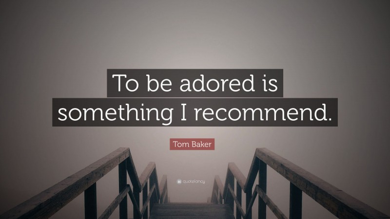 Tom Baker Quote: “To be adored is something I recommend.”