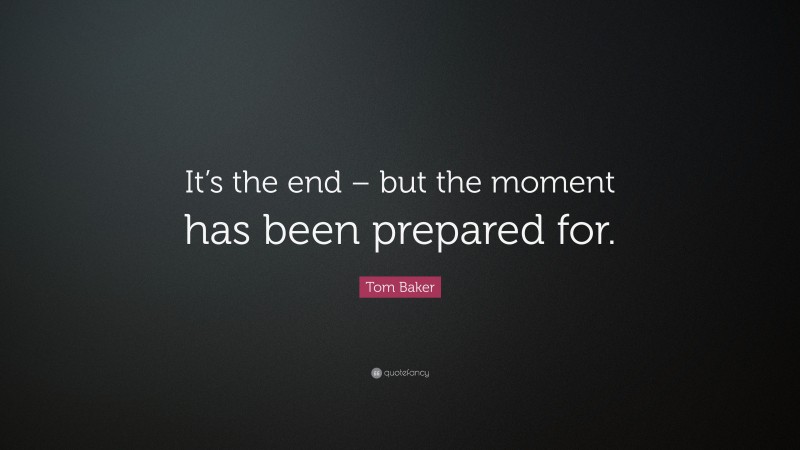 Tom Baker Quote: “It’s the end – but the moment has been prepared for.”