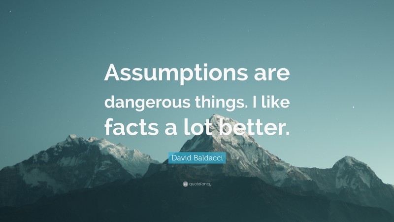 David Baldacci Quote: “Assumptions are dangerous things. I like facts a lot better.”