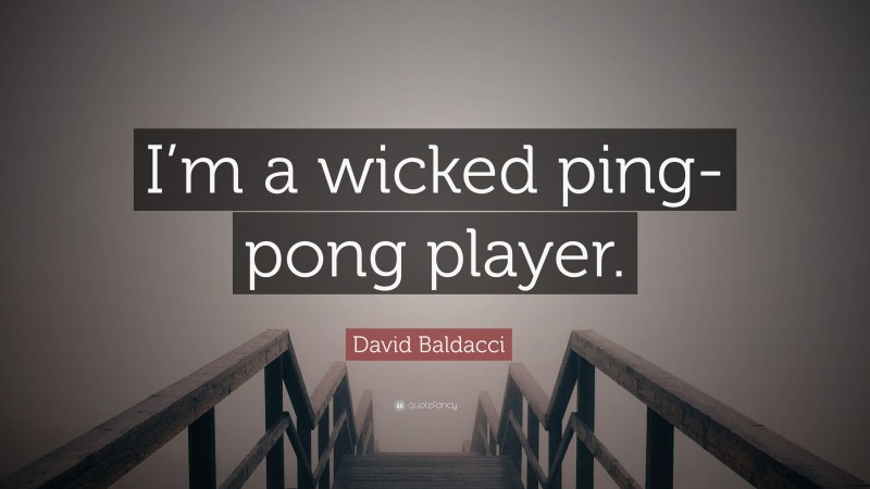 David Baldacci Quote: “I’m a wicked ping-pong player.”