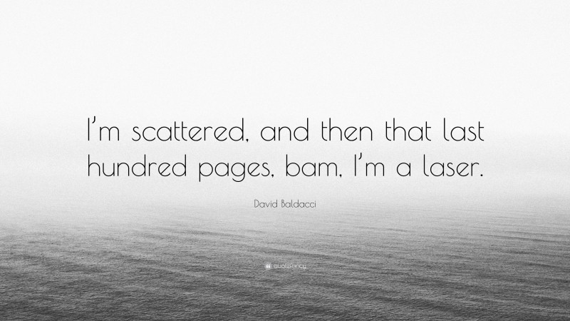 David Baldacci Quote: “I’m scattered, and then that last hundred pages, bam, I’m a laser.”