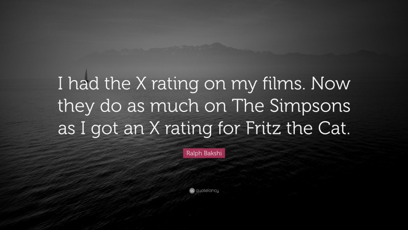 Ralph Bakshi Quote: “I had the X rating on my films. Now they do as much on The Simpsons as I got an X rating for Fritz the Cat.”