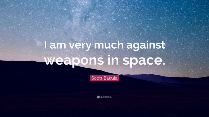 Scott Bakula Quote: “I am very much against weapons in space.”