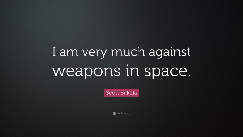Scott Bakula Quote: “I am very much against weapons in space.”