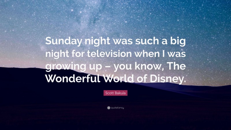 Scott Bakula Quote: “Sunday night was such a big night for television when I was growing up – you know, The Wonderful World of Disney.”
