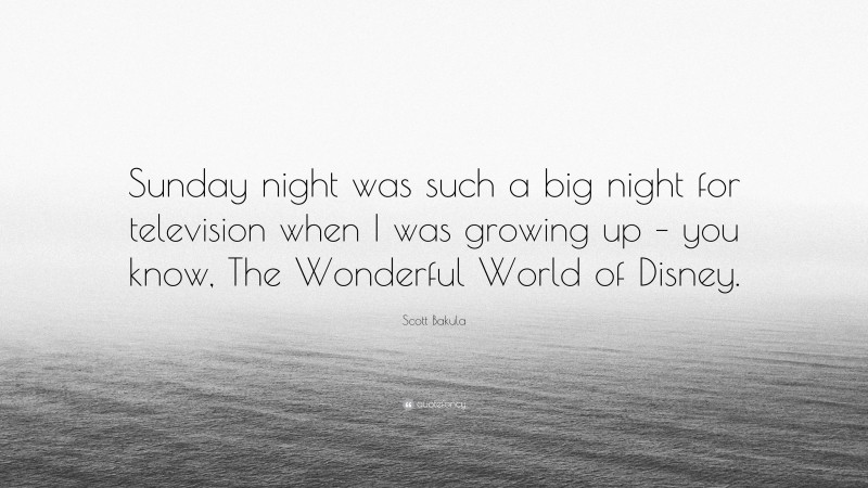 Scott Bakula Quote: “Sunday night was such a big night for television when I was growing up – you know, The Wonderful World of Disney.”