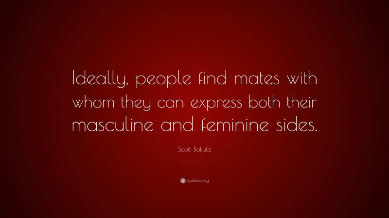 Scott Bakula Quote: “Ideally, people find mates with whom they can express both their masculine and feminine sides.”