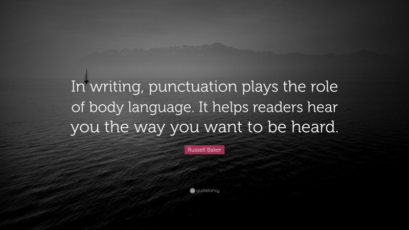 Russell Baker Quote: “In writing, punctuation plays the role of body language. It helps readers hear you the way you want to be heard.”