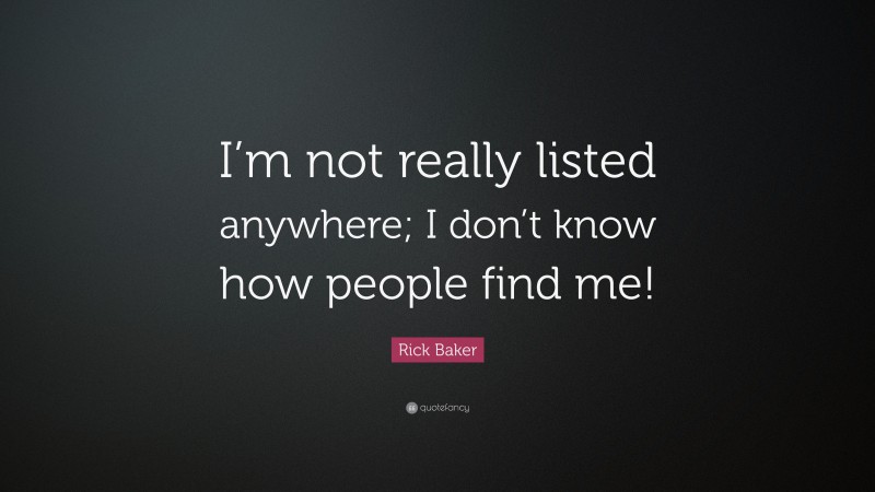 Rick Baker Quote: “I’m not really listed anywhere; I don’t know how people find me!”