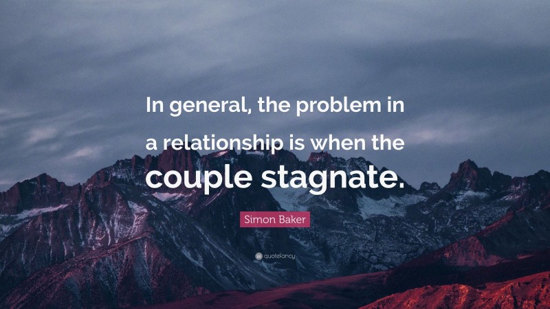 Simon Baker Quote: “In general, the problem in a relationship is when the couple stagnate.”