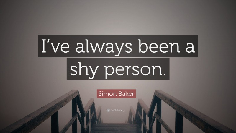 Simon Baker Quote: “I’ve always been a shy person.”