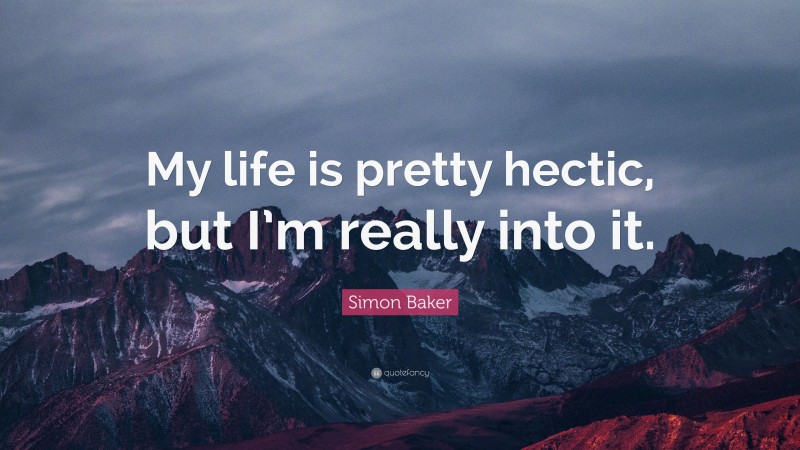 Simon Baker Quote: “My life is pretty hectic, but I’m really into it.”