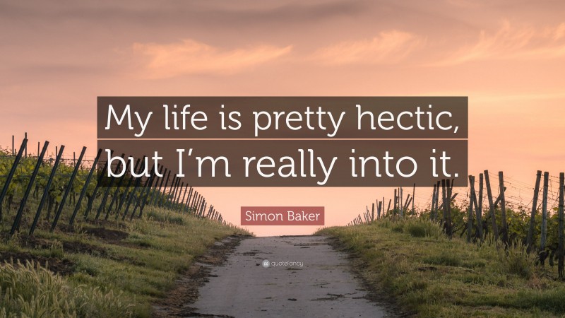 Simon Baker Quote: “My life is pretty hectic, but I’m really into it.”