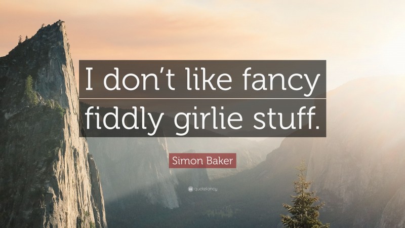 Simon Baker Quote: “I don’t like fancy fiddly girlie stuff.”