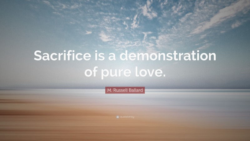 M. Russell Ballard Quote: “Sacrifice is a demonstration of pure love.”